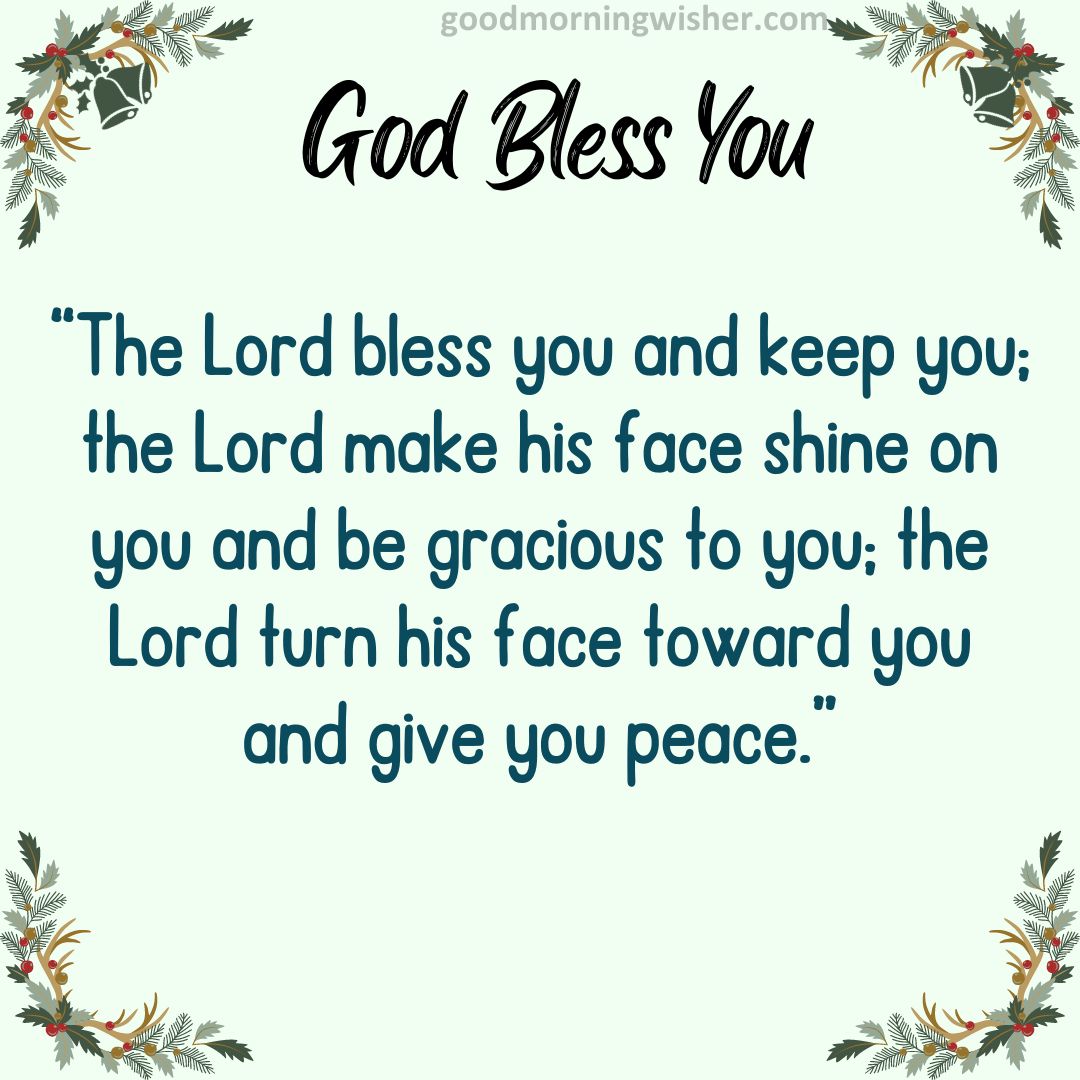 “The Lord bless you and keep you; the Lord make his face shine on you and be gracious to you;