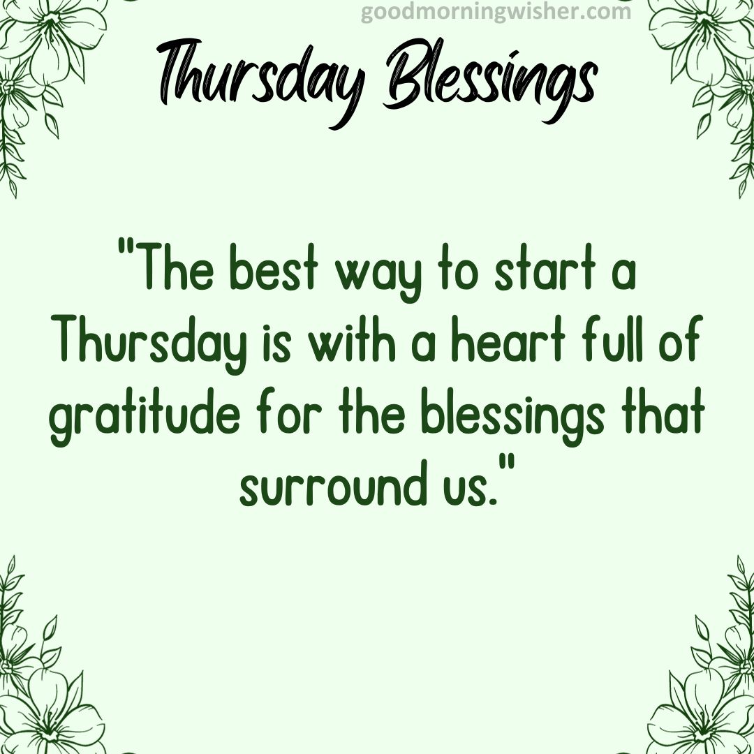 “The best way to start a Thursday is with a heart full of gratitude for the blessings that surround us.”