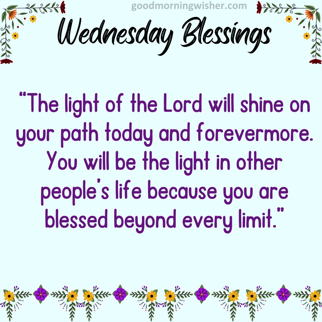 “The light of the Lord will shine on your path today and forevermore. You will be the light in other