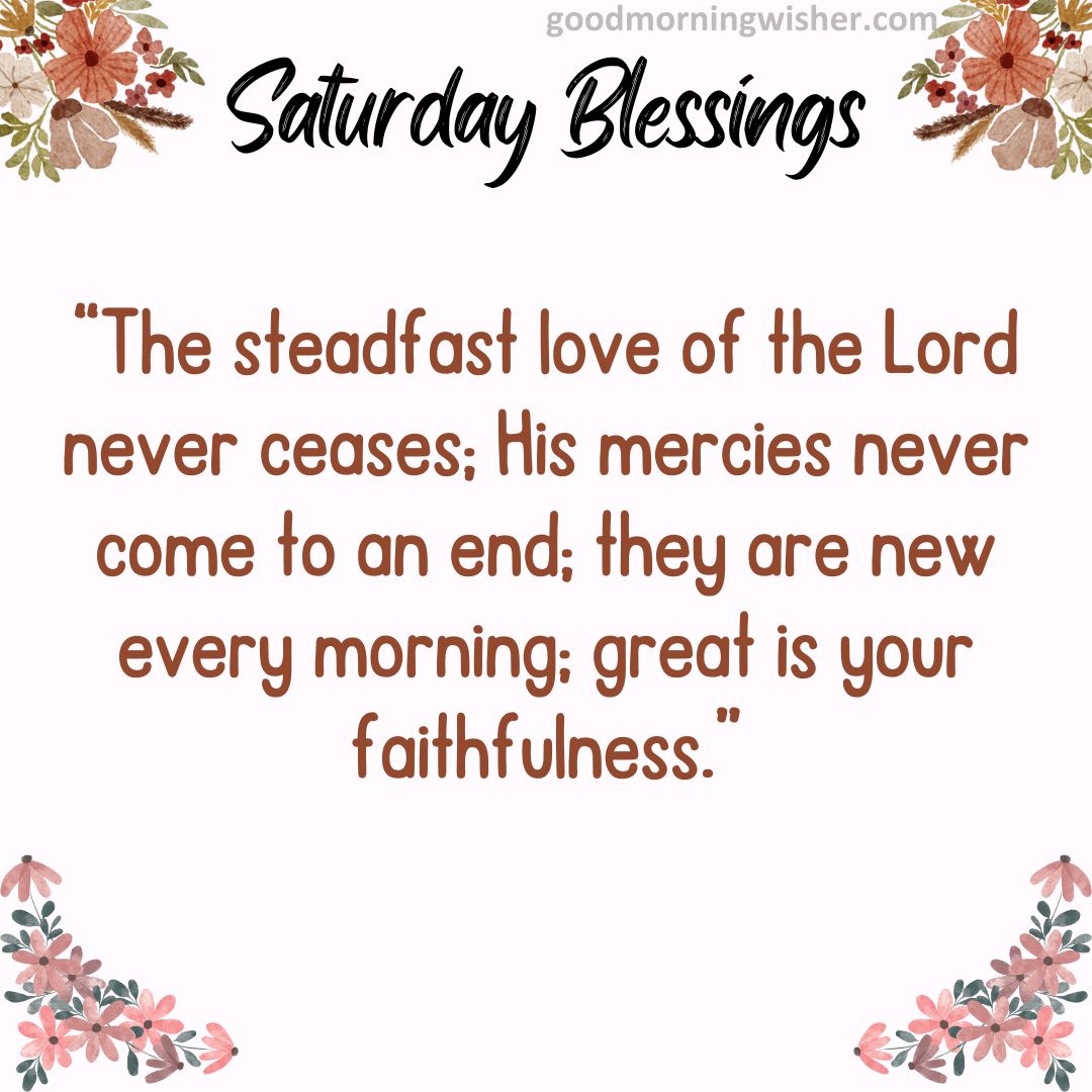 “The steadfast love of the Lord never ceases; His mercies never come to an end; they are