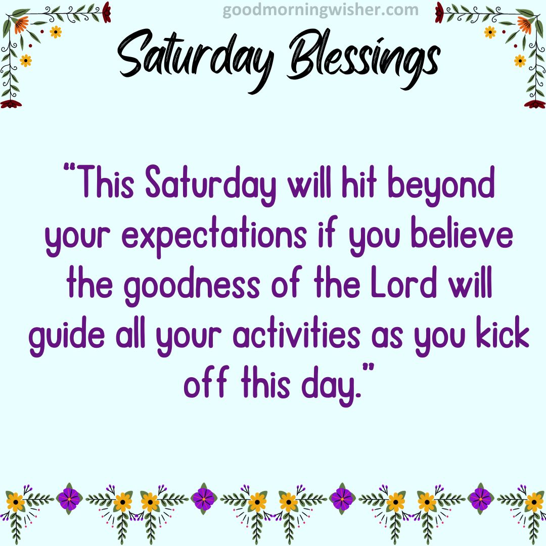 “This Saturday will hit beyond your expectations if you believe the goodness of the Lord will