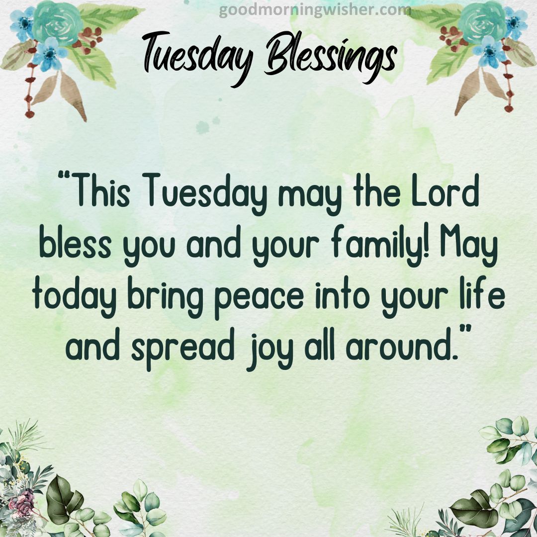This Tuesday may the Lord bless you and your family! May today bring peace into your life