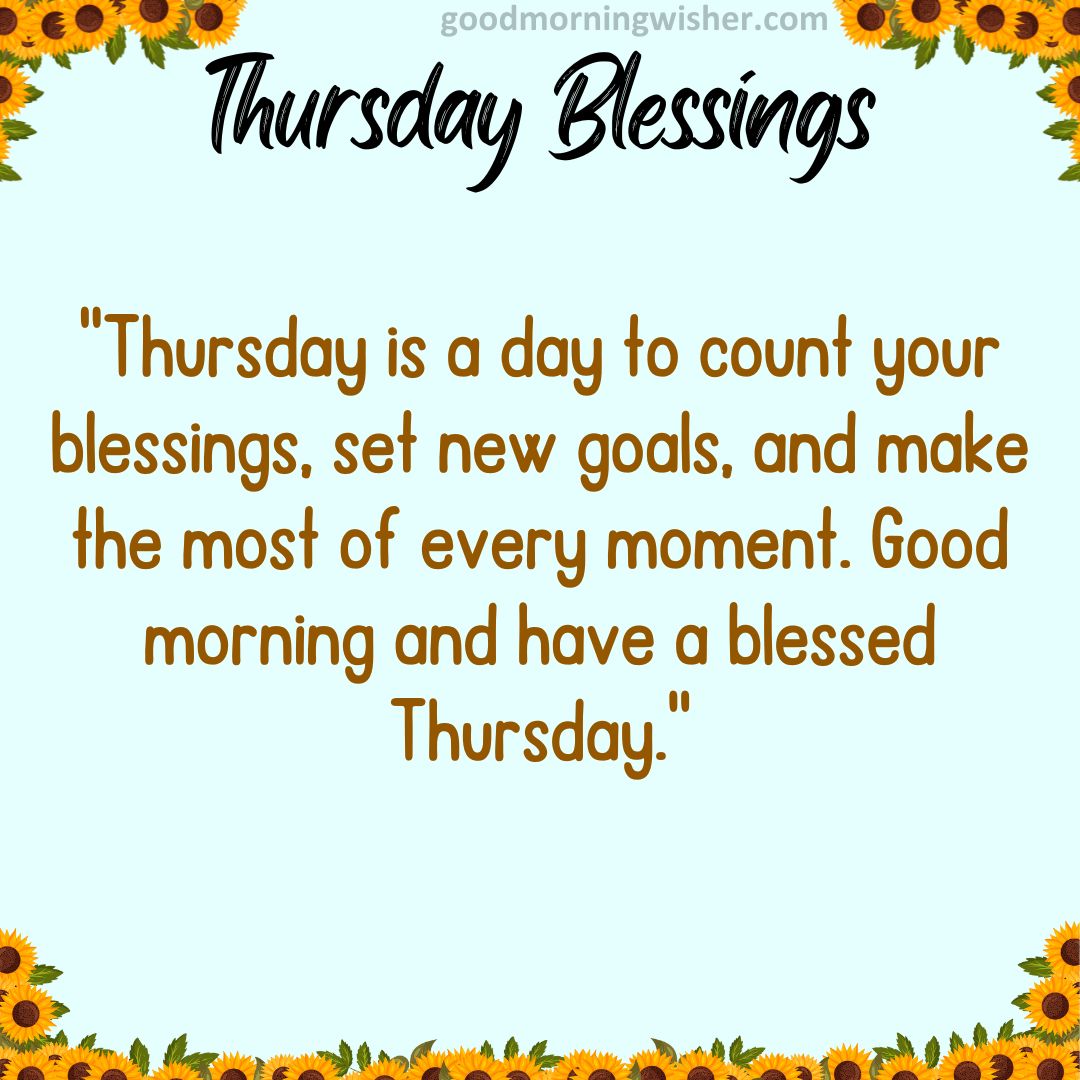 “Thursday is a day to count your blessings, set new goals, and make the most of every moment.