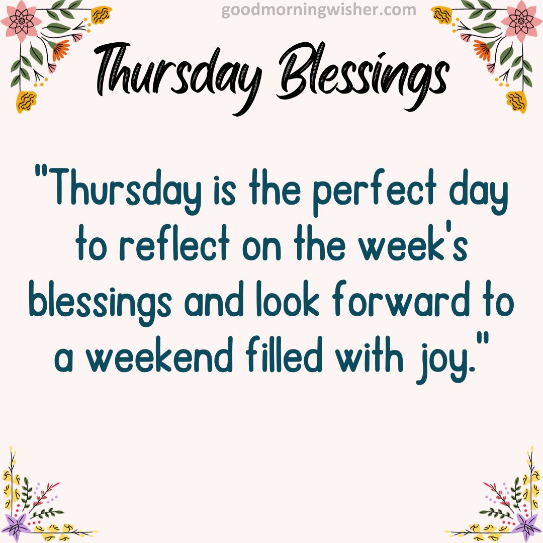 “Thursday is the perfect day to reflect on the week’s blessings and look forward to a weekend filled with joy.”