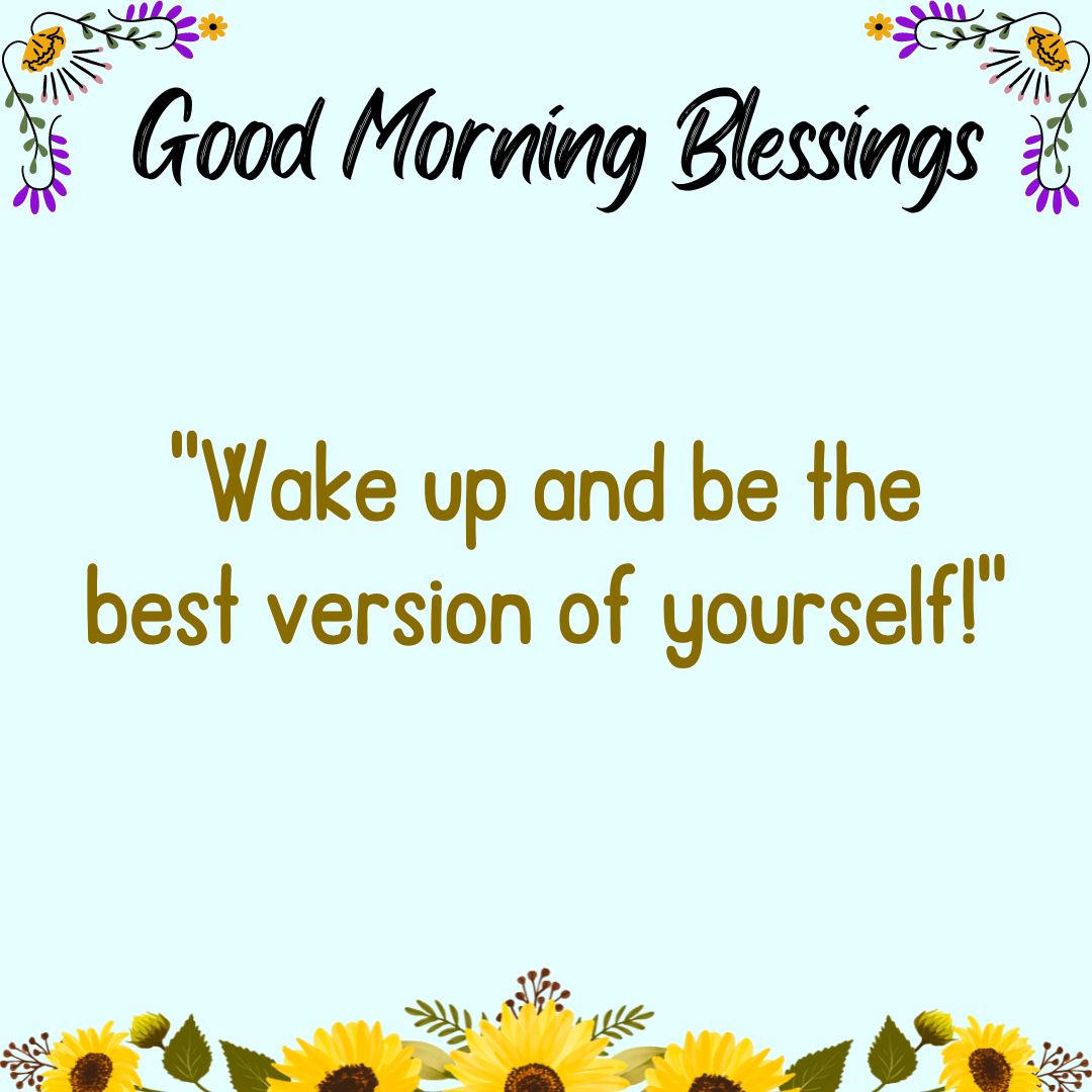 Wake up and be the best version of yourself!