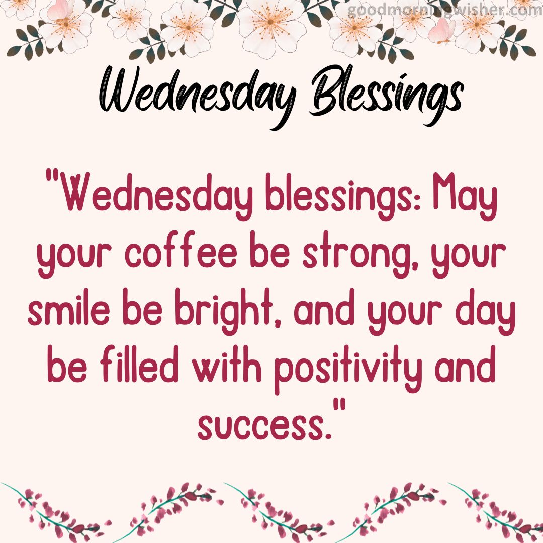 “Wednesday blessings: May your coffee be strong, your smile be bright, and your day be filled with positivity and success.”