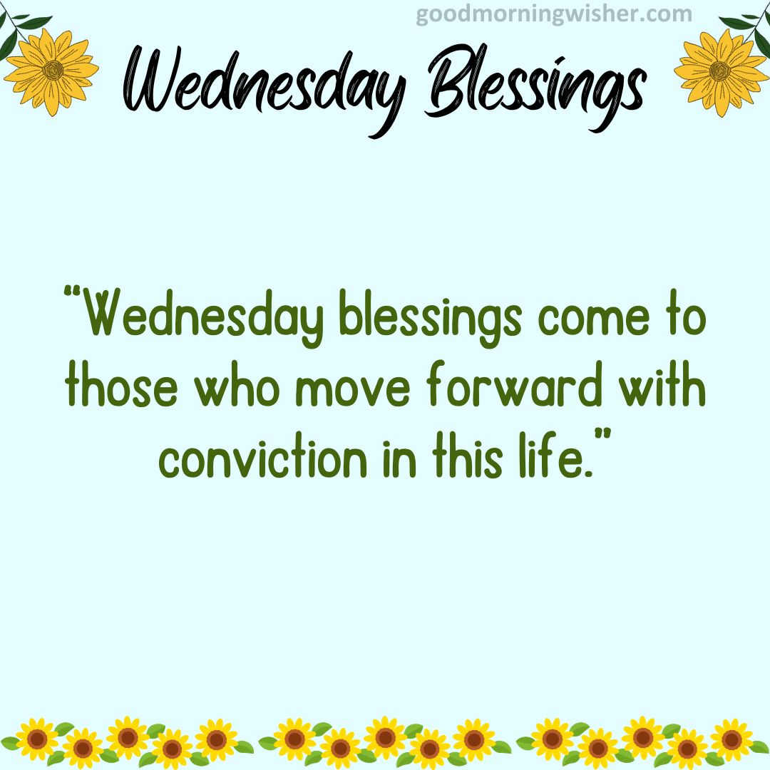 “Wednesday blessings come to those who move forward with conviction in this life.”