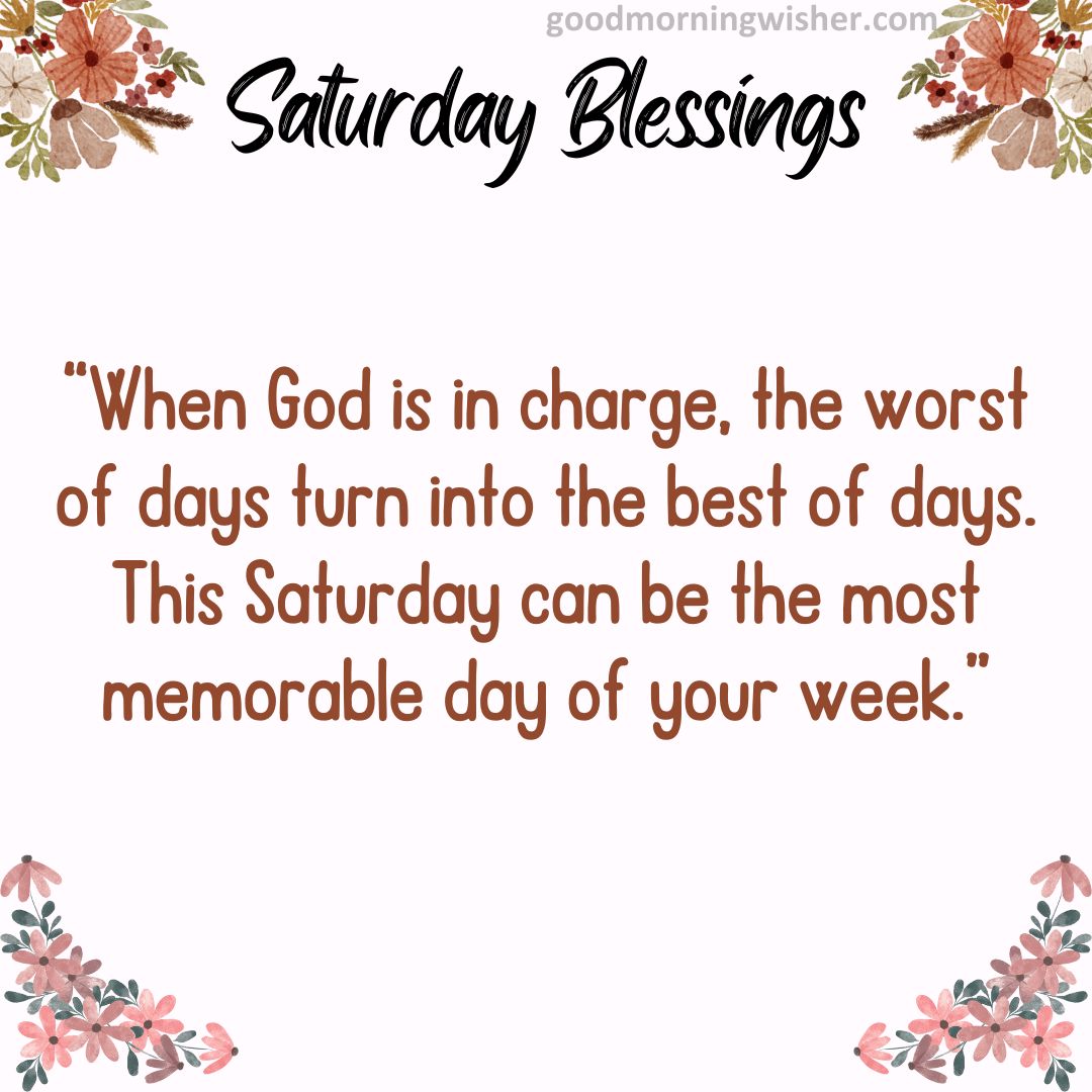 “When God is in charge, the worst of days turn into the best of days. This Saturday