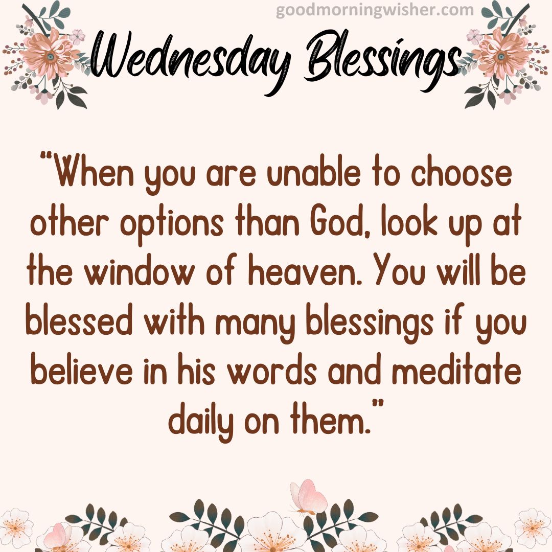“When you are unable to choose other options than God, look up at the window of heaven.