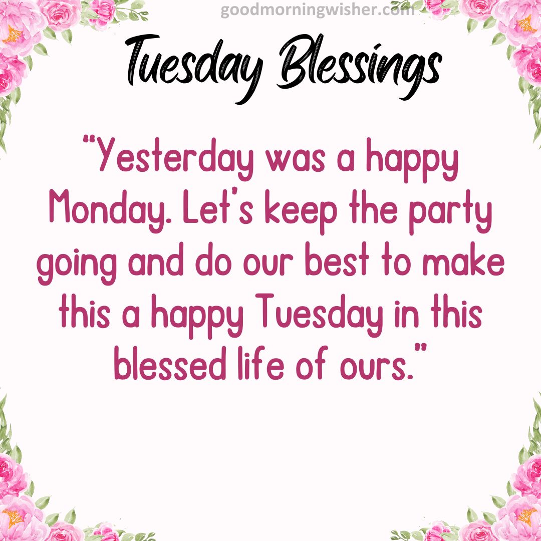 Yesterday was a happy Monday. Let’s keep the party going and do our best to make this a happy Tuesday