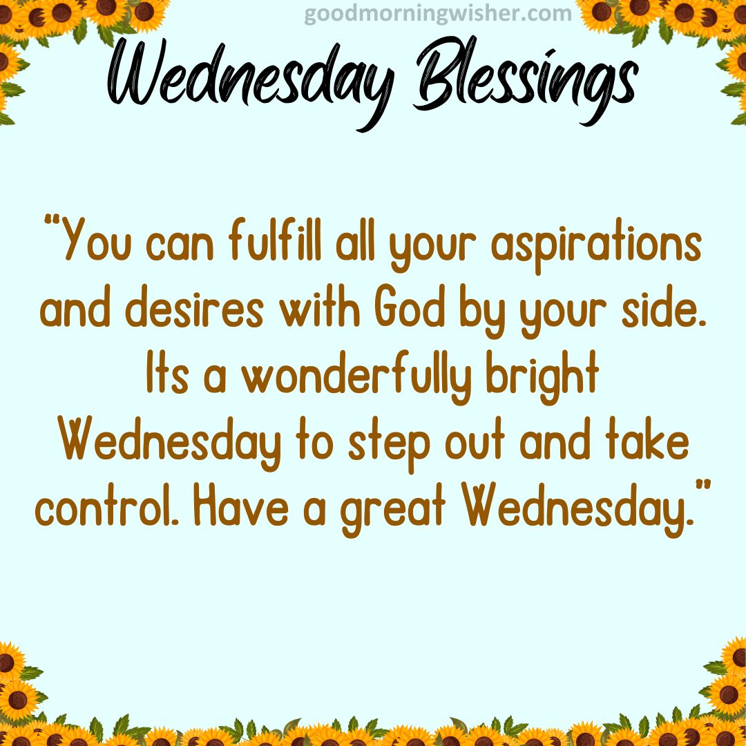 “You can fulfill all your aspirations and desires with God by your side. Its a wonderfully bright Wednesday