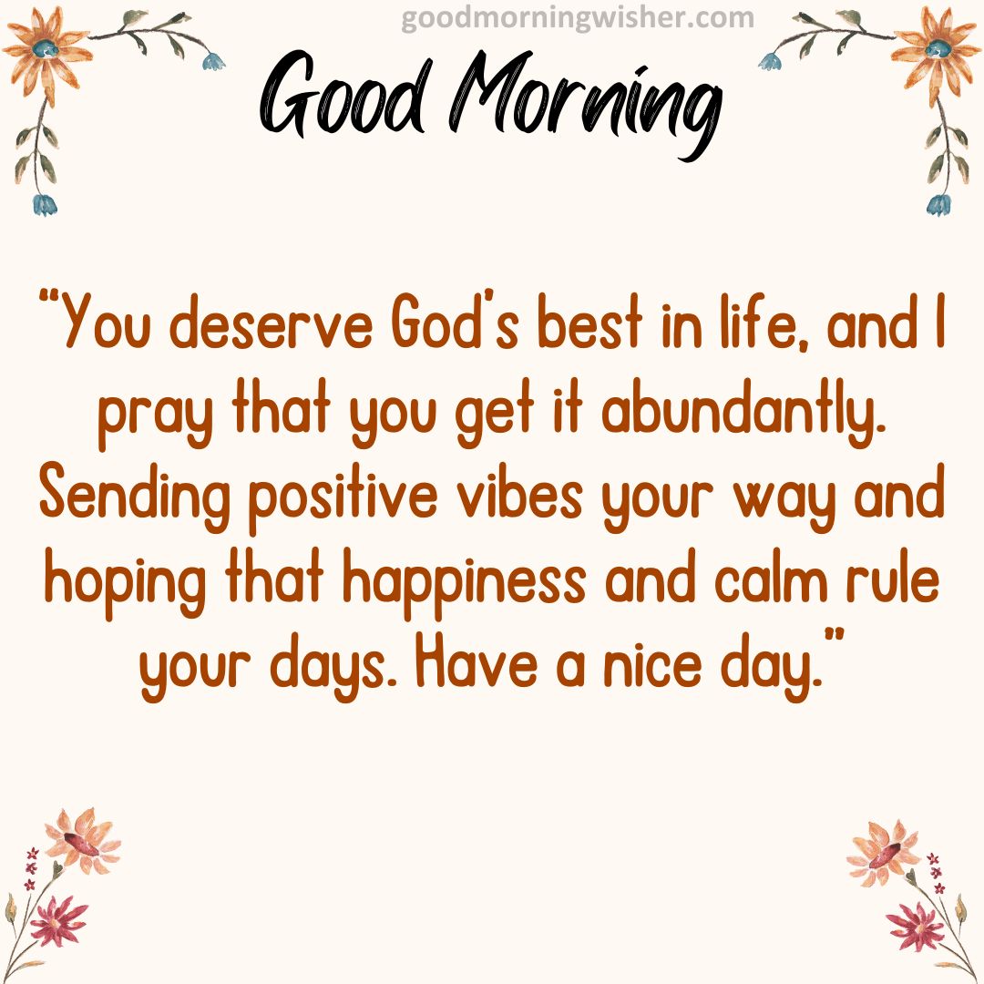 You deserve God’s best in life, and I pray that you get it abundantly. Sending positive vibes