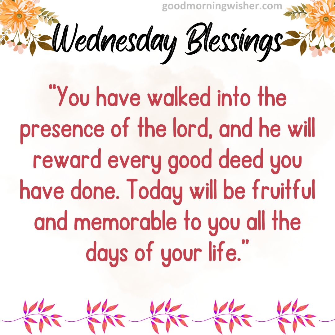 “You have walked into the presence of the lord, and he will reward every good deed you have