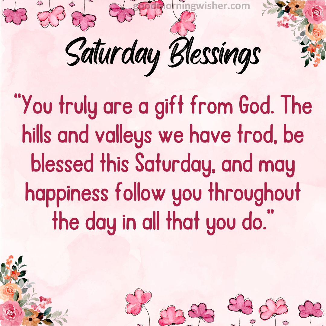 “You truly are a gift from God. The hills and valleys we have trod, be blessed this Saturday