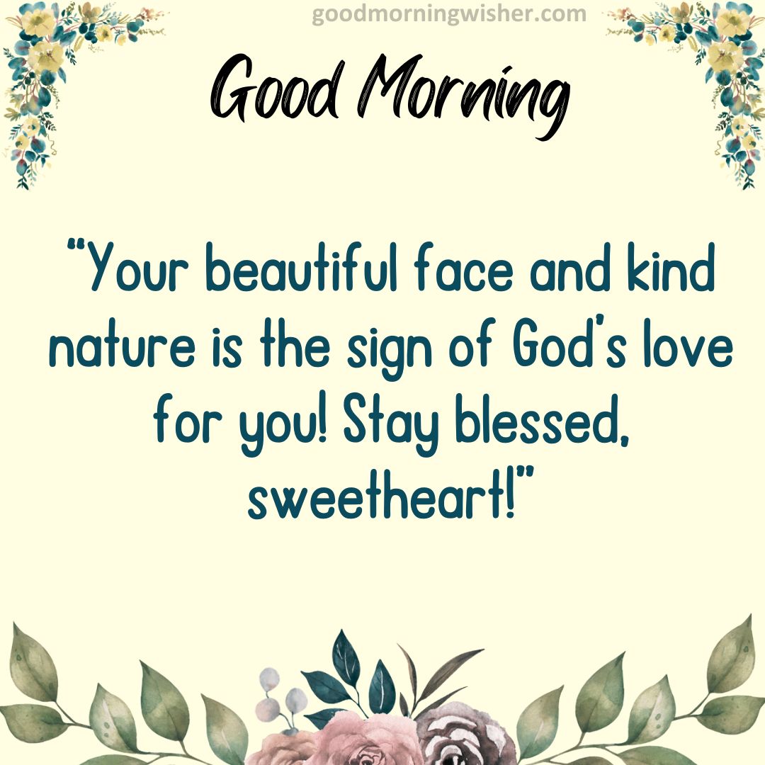Your beautiful face and kind nature is the sign of God’s love for you! Stay blessed, sweetheart!