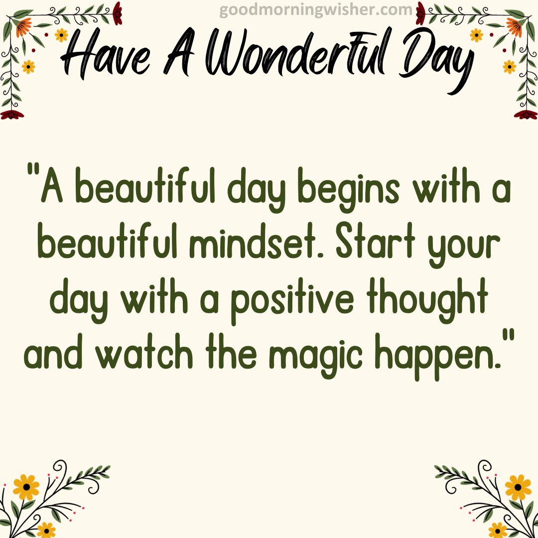 “A beautiful day begins with a beautiful mindset. Start your day with a positive thought and watch the magic happen.”