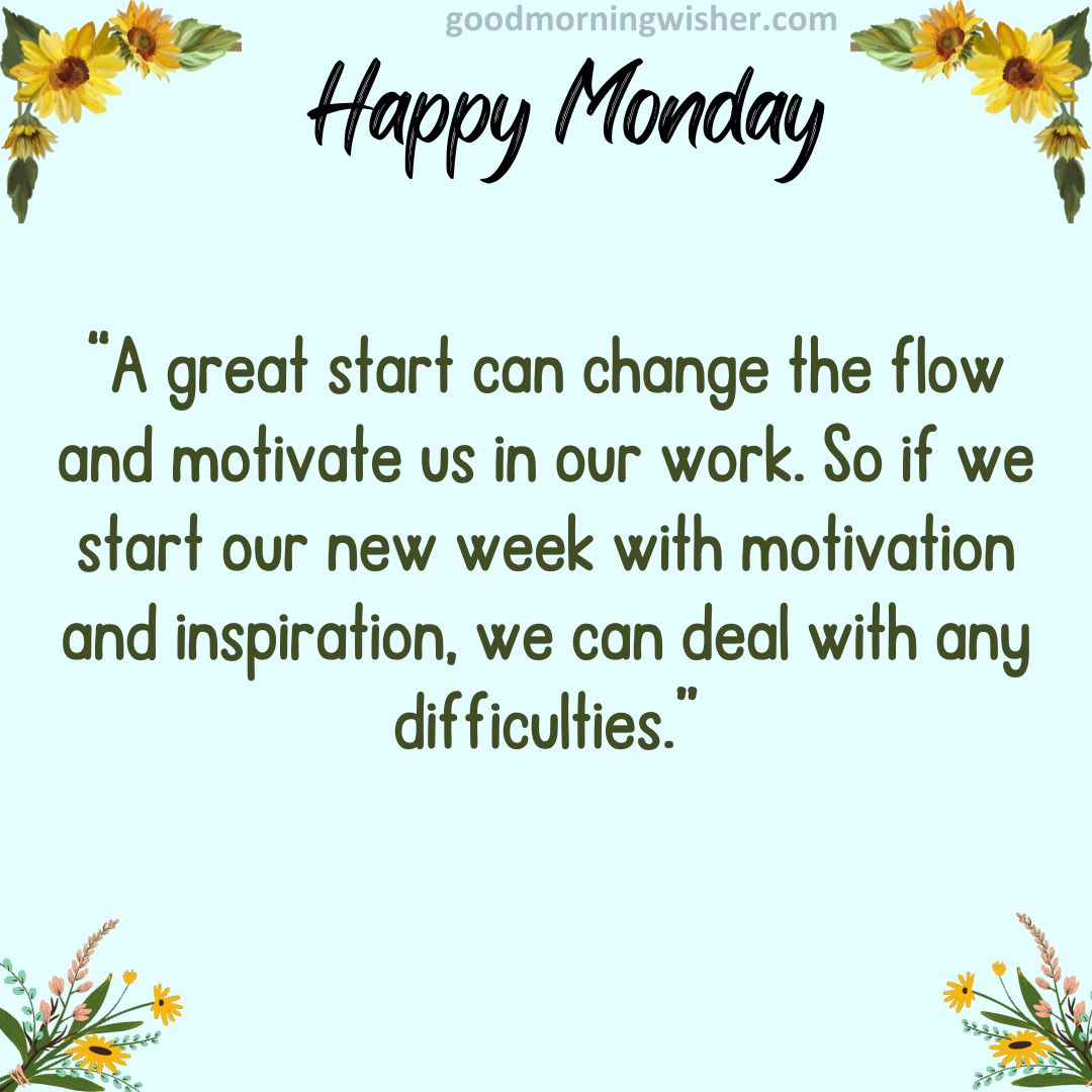 “A great start can change the flow and motivate us in our work. So if we start our new week