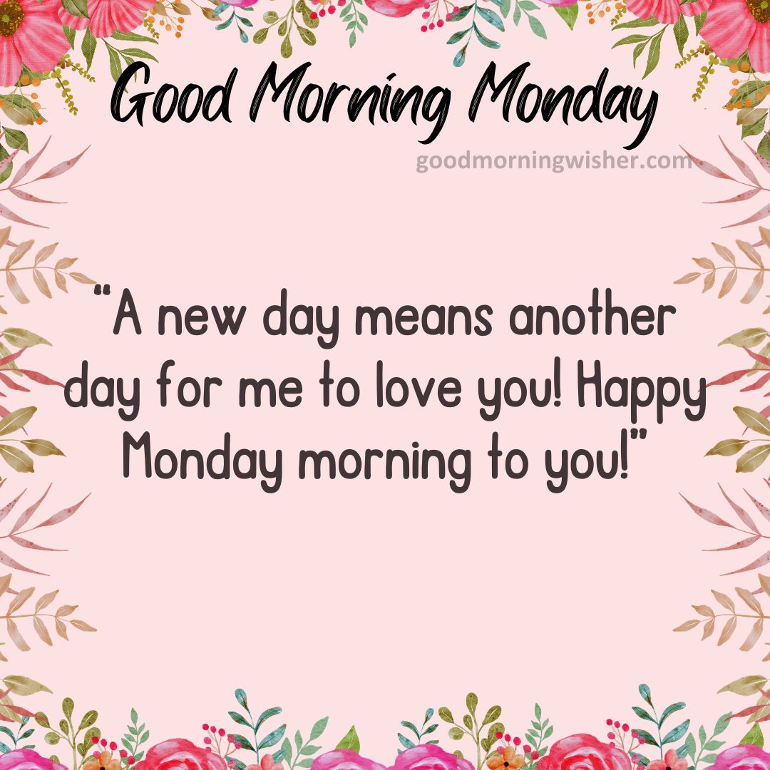 A new day means another day for me to love you! Happy Monday morning to you!
