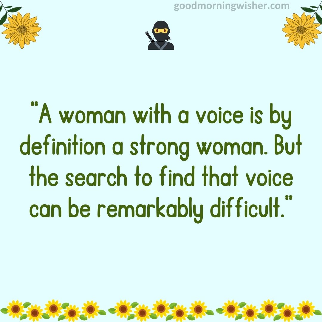 “A woman with a voice is by definition a strong woman. But the search to find that voice