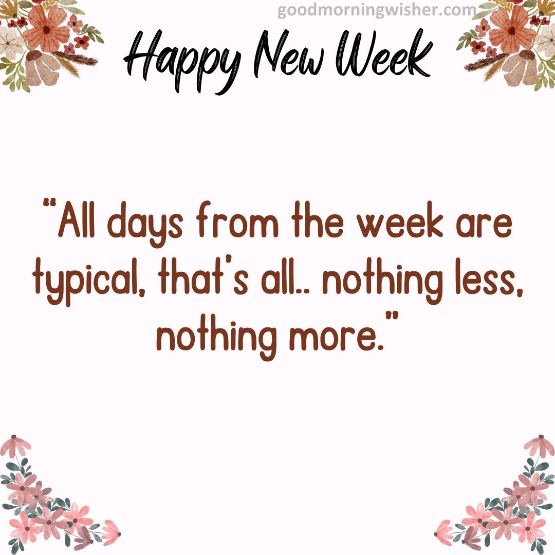 “All days from the week are typical, that’s all.. nothing less, nothing more.”