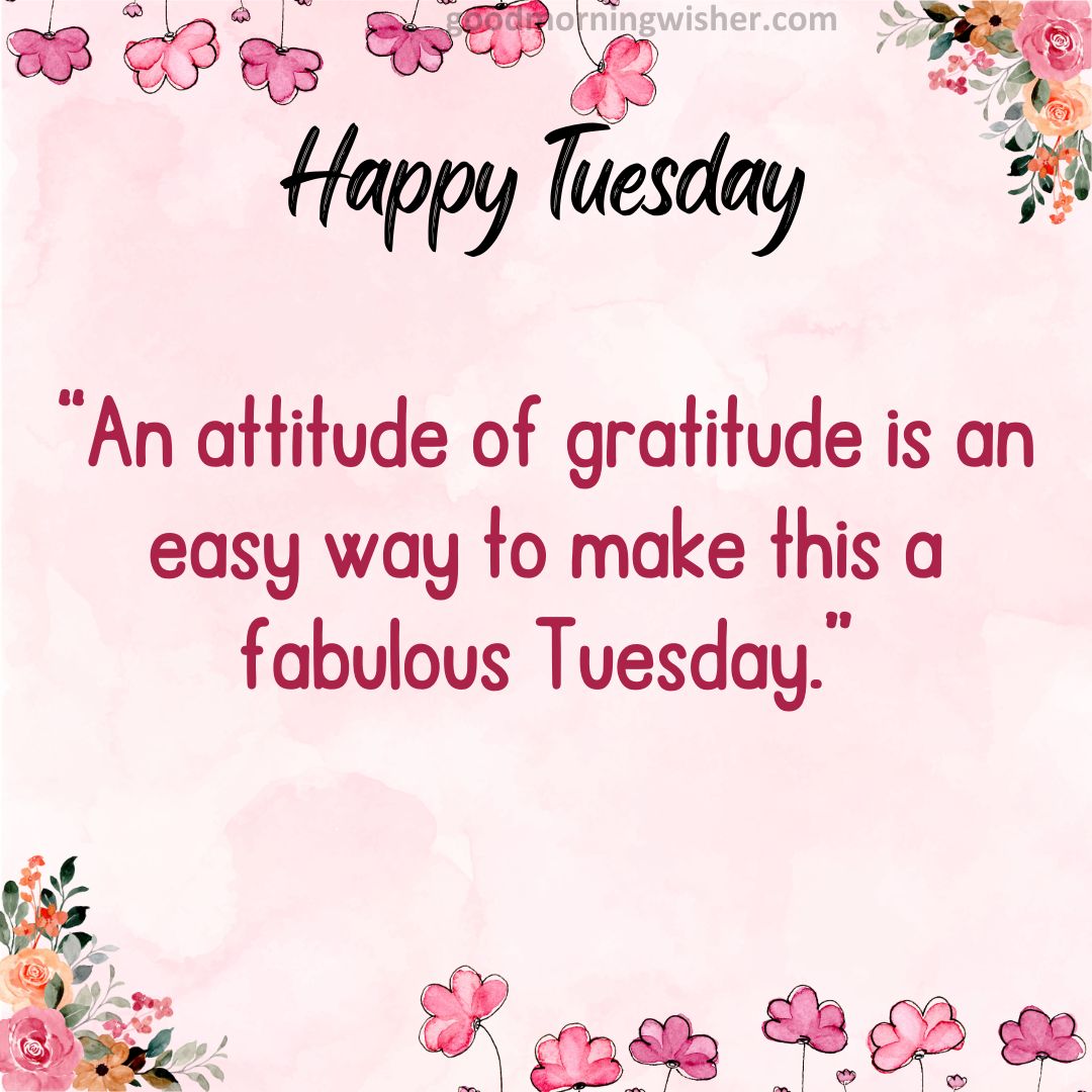 An attitude of gratitude is an easy way to make this a fabulous Tuesday.