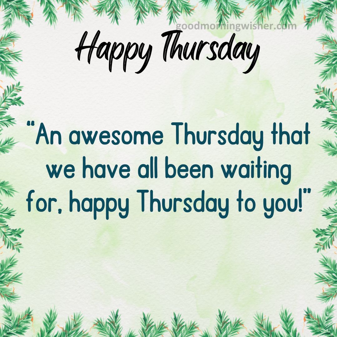 An awesome Thursday that we have all been waiting for, happy Thursday to you!