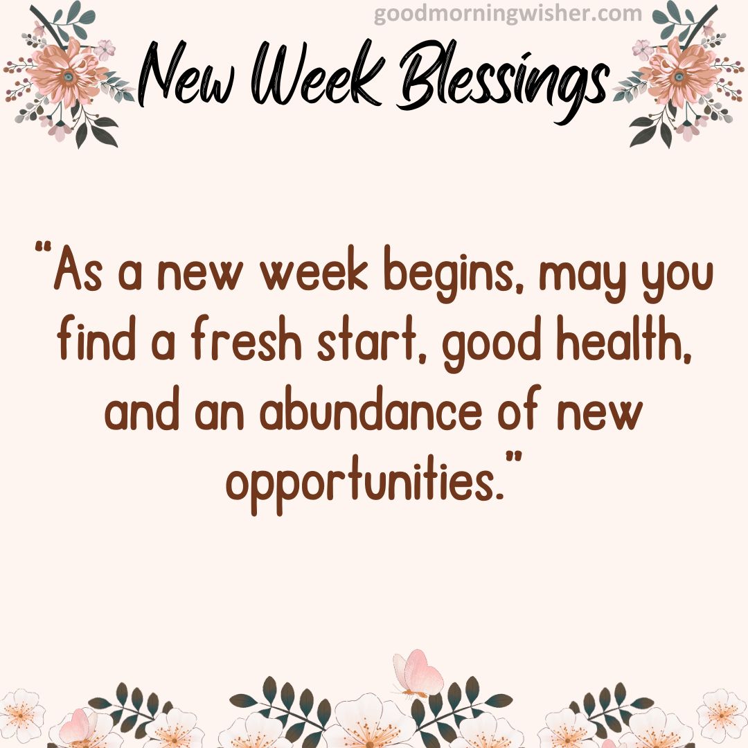 “As a new week begins, may you find a fresh start, good health, and an abundance of new opportunities.”