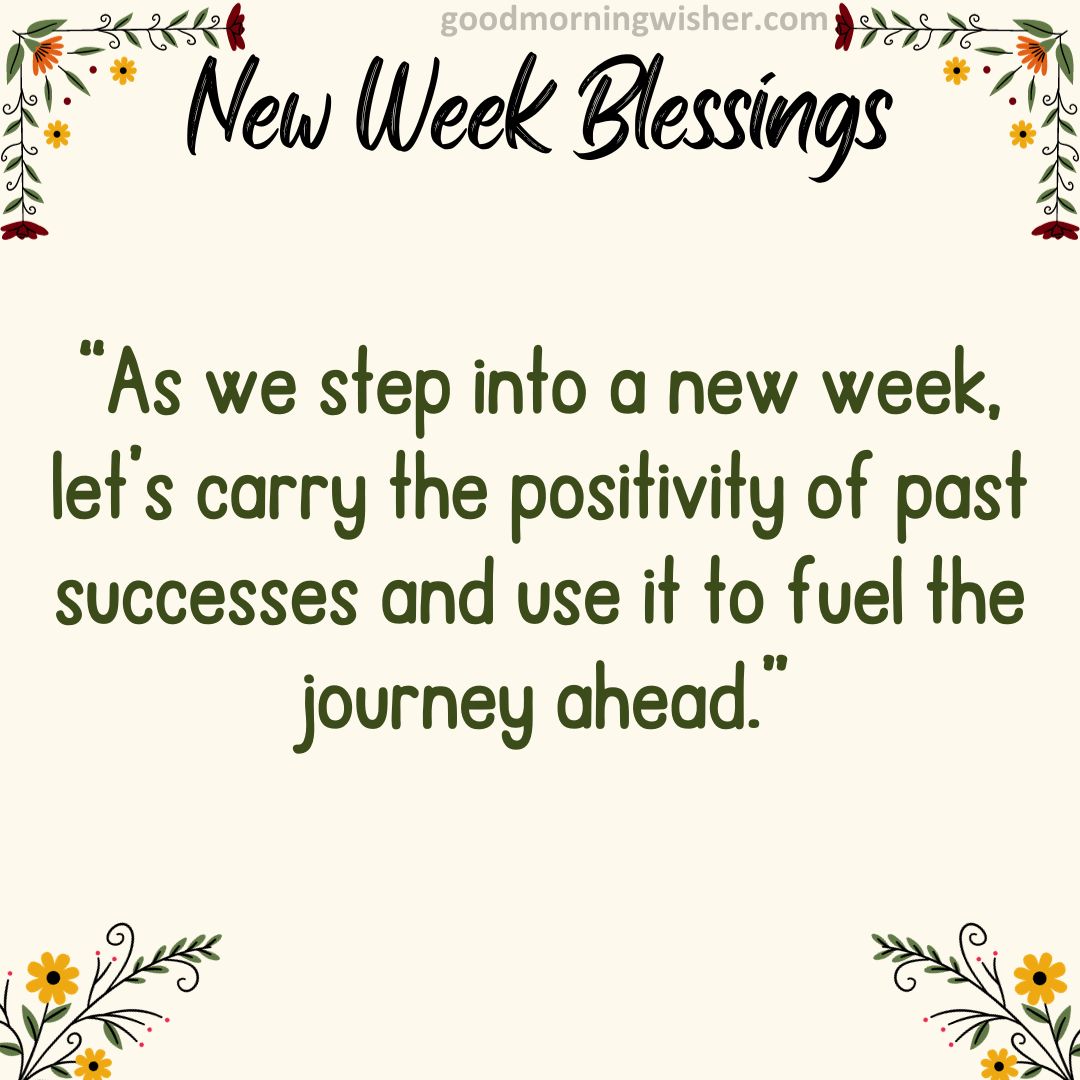 “As we step into a new week, let’s carry the positivity of past successes and use it to fuel the journey ahead.”