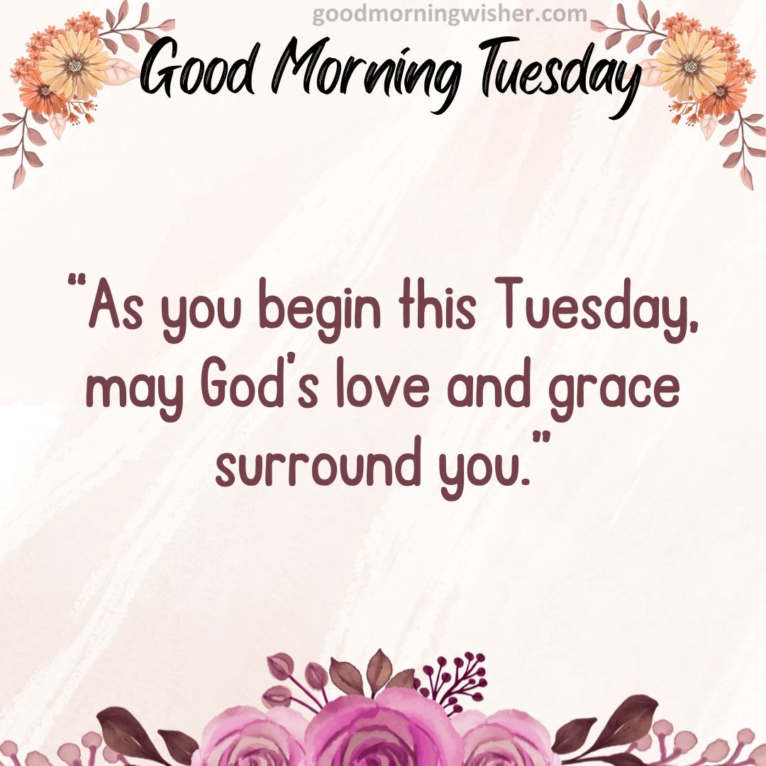 “As you begin this Tuesday, may God’s love and grace surround you.”