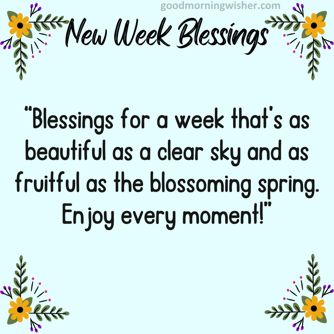 “Blessings for a week that’s as beautiful as a clear sky and as fruitful as the blossoming