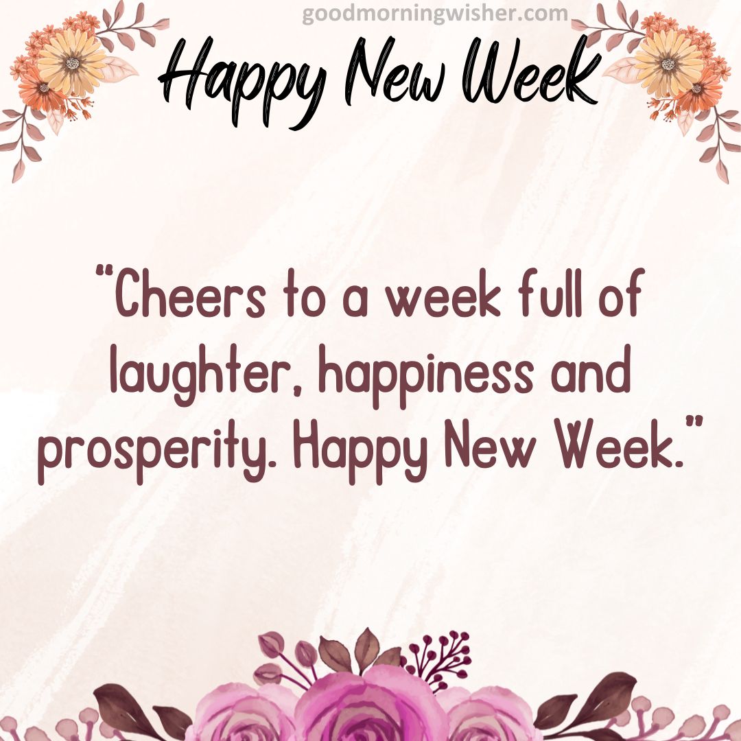 Cheers to a week full of laughter, happiness and prosperity. Happy New Week.