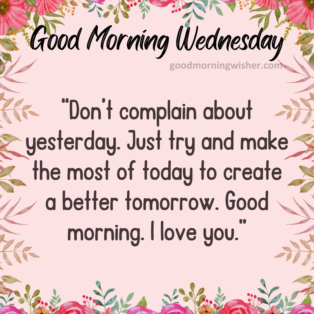 ❤️ Don’t complain about yesterday. Just try and make the most of today to create a