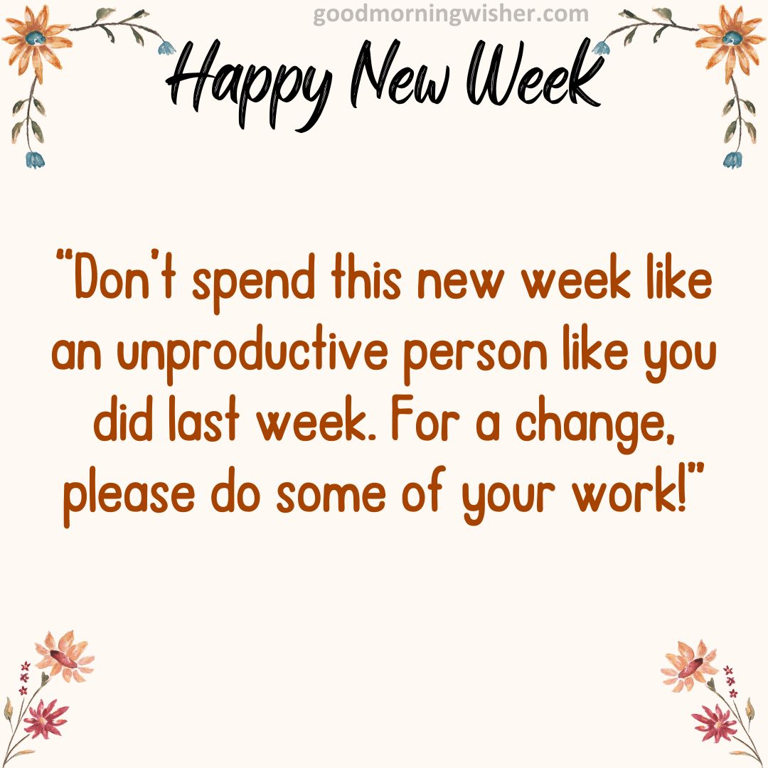 Don’t spend this new week like an unproductive person like you did last week.