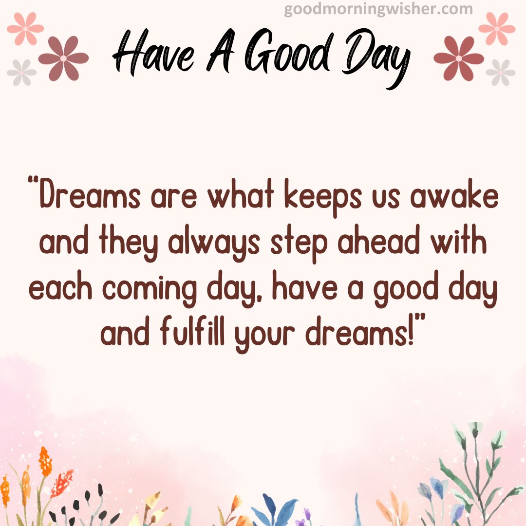 “Dreams are what keeps us awake and they always step ahead with each coming day, have