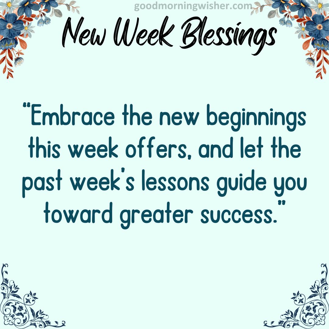 “Embrace the new beginnings this week offers, and let the past week’s lessons guide you toward greater success.”