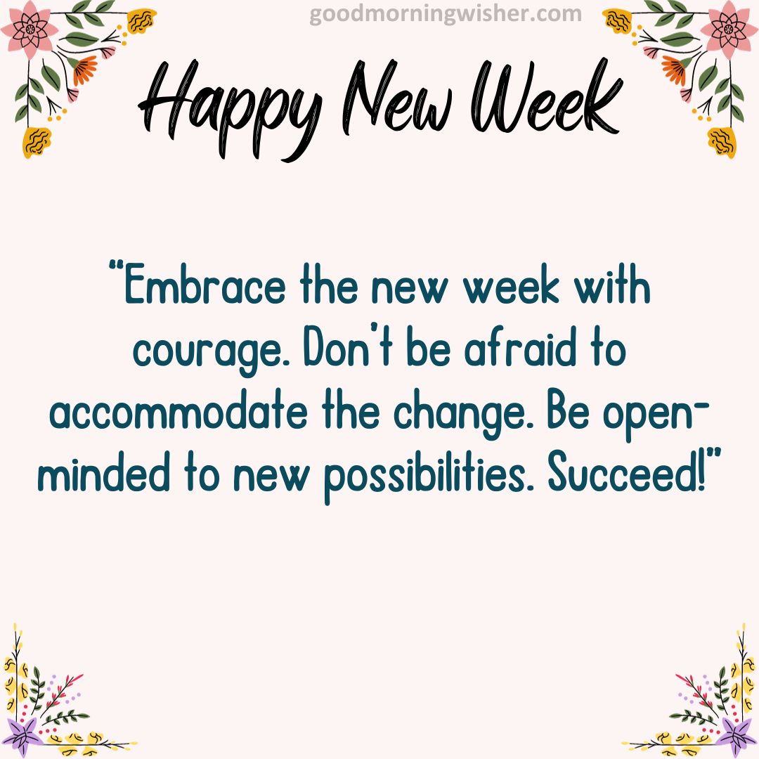 Embrace the new week with courage. Don’t be afraid to accommodate the change.