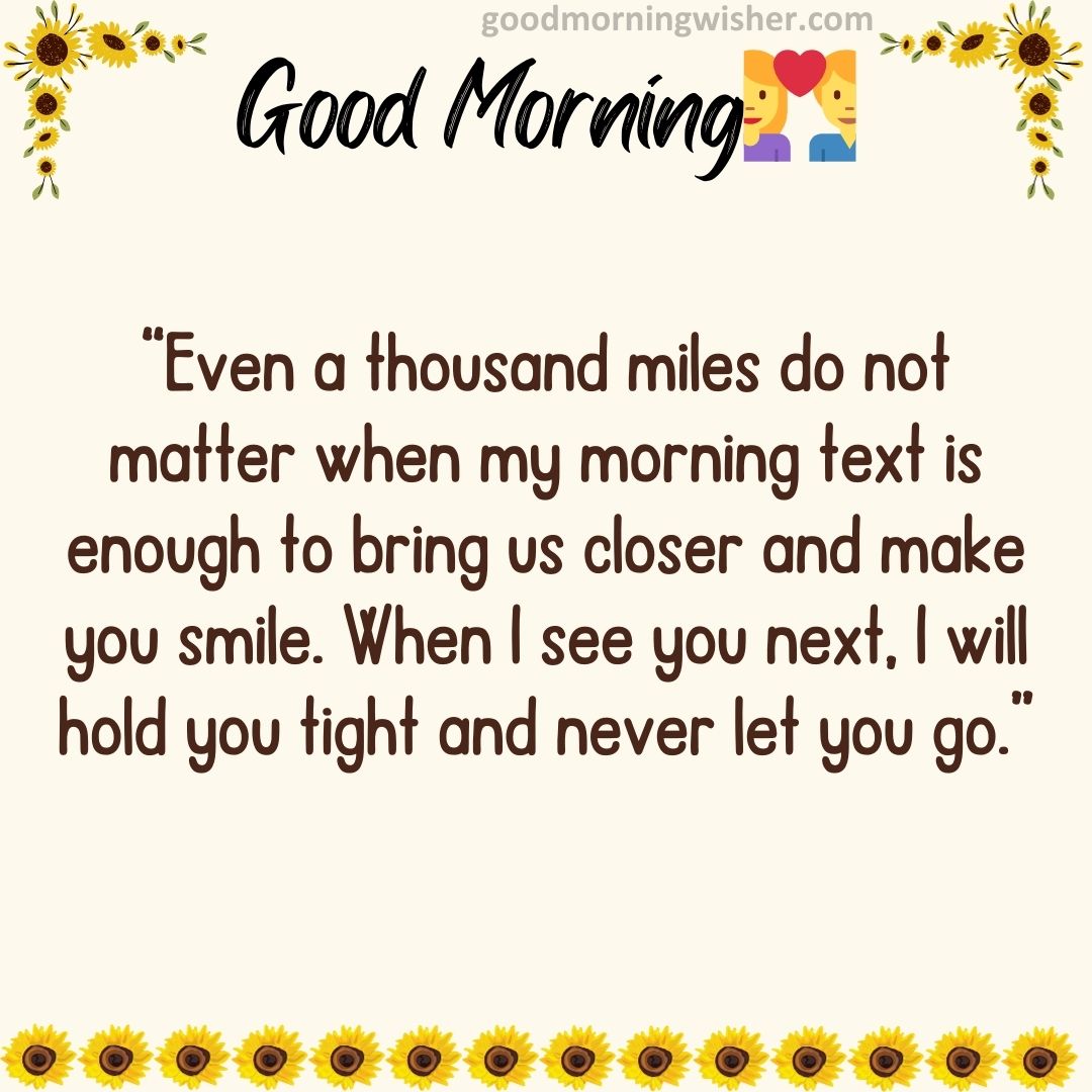Even a thousand miles do not matter when my morning text is enough to bring us closer