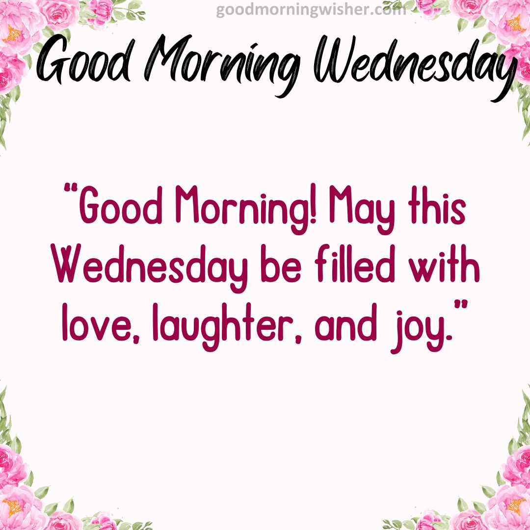 Good Morning! May this Wednesday be filled with love, laughter, and joy.