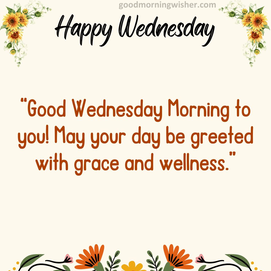 Good Wednesday Morning to you! May your day be greeted with grace and wellness.