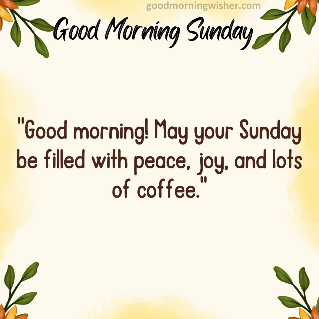 “Good morning! May your Sunday be filled with peace, joy, and lots of coffee.”