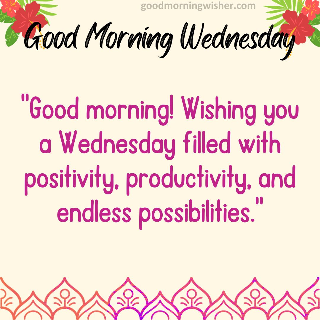 “Good morning! Wishing you a Wednesday filled with positivity, productivity, and endless possibilities.”