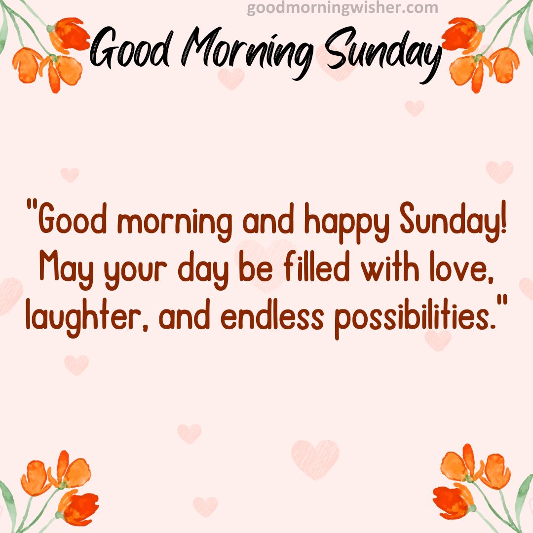 “Good morning and happy Sunday! May your day be filled with love, laughter, and endless possibilities.”