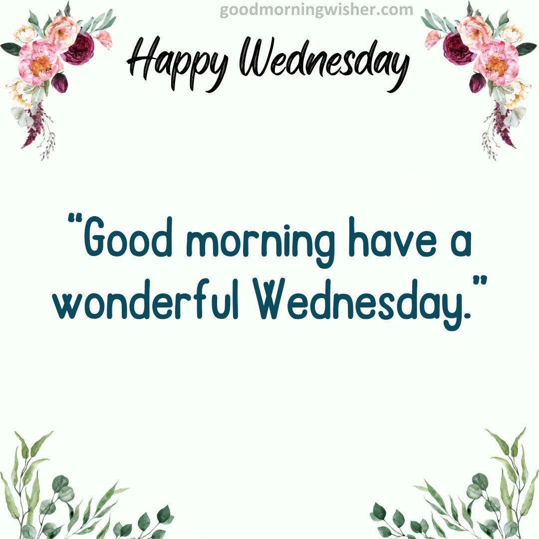 Good morning have a wonderful Wednesday.
