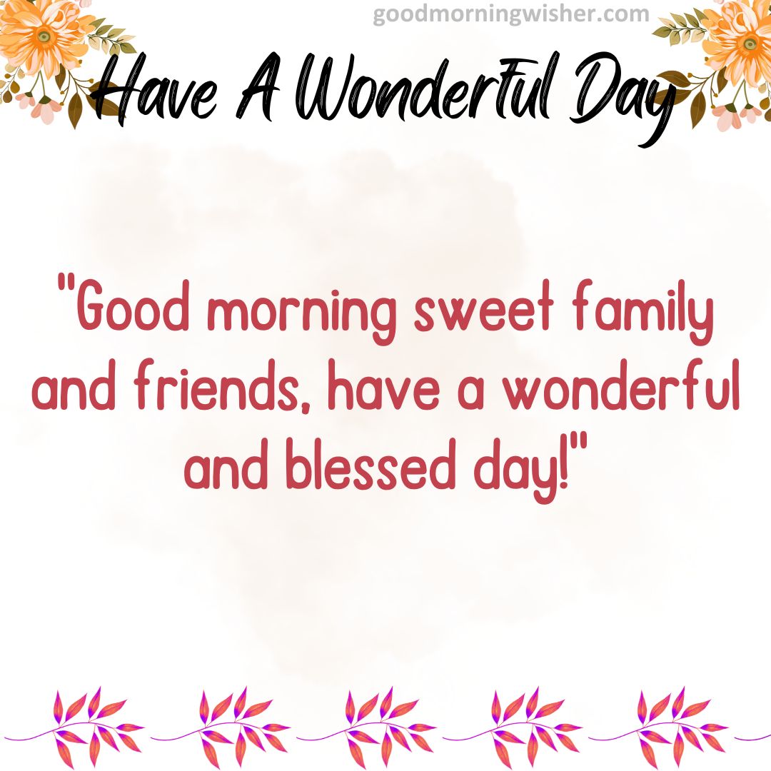 Good morning sweet family and friends, have a wonderful and blessed day!