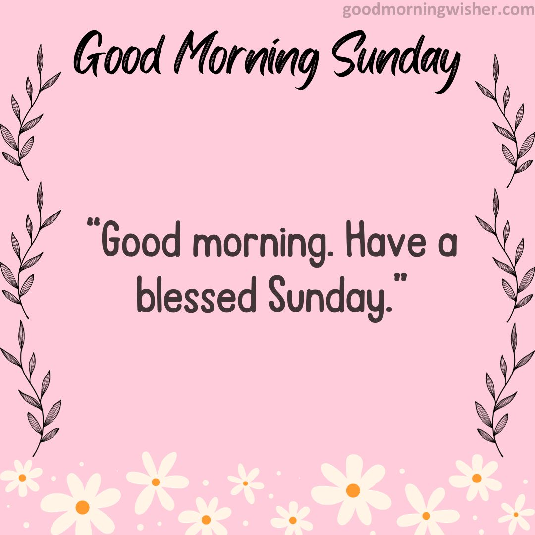“Good morning. Have a blessed Sunday.”