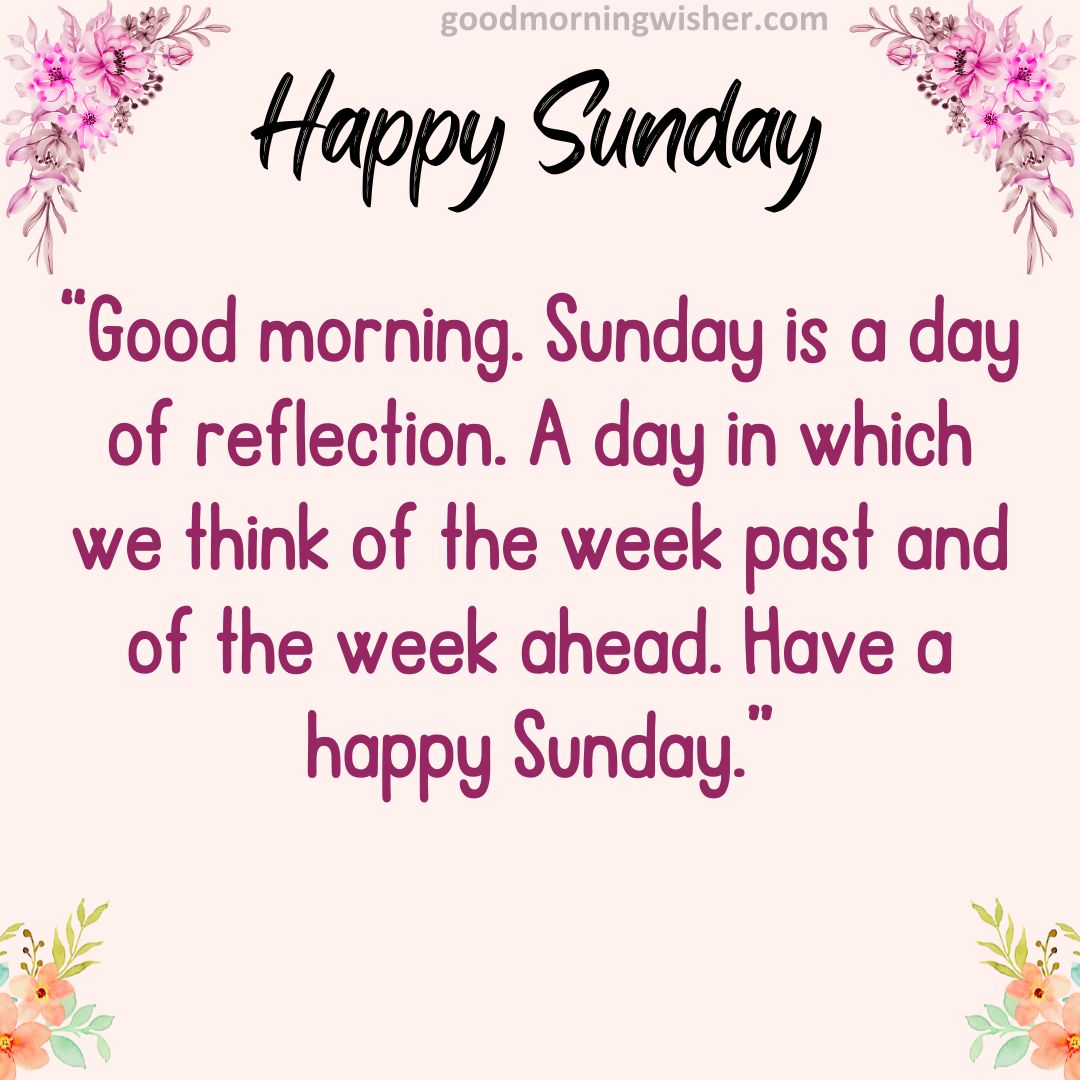 “Good morning. Sunday is a day of reflection. A day in which we think of the week past and