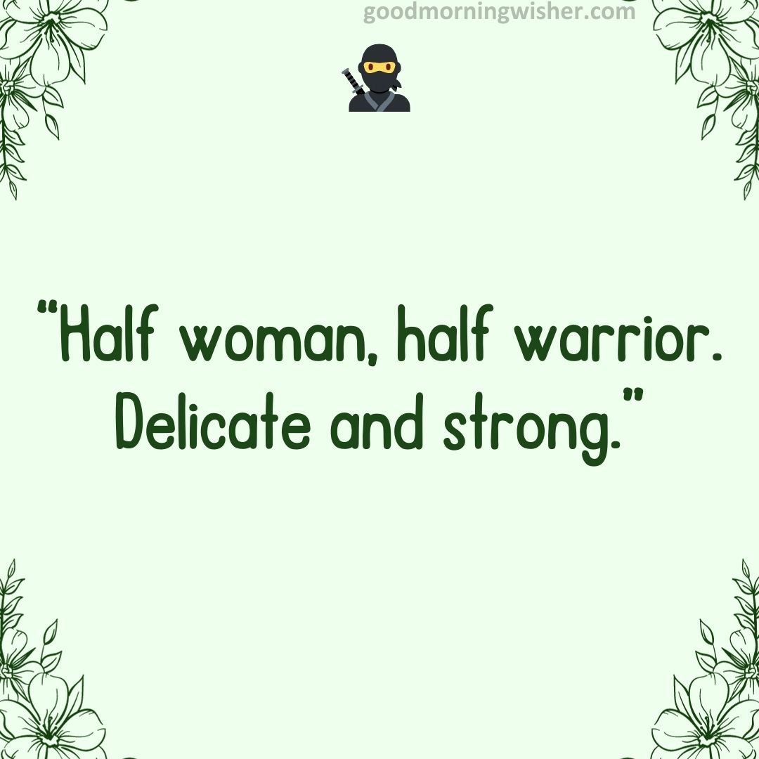 “Half woman, half warrior. Delicate and strong.”