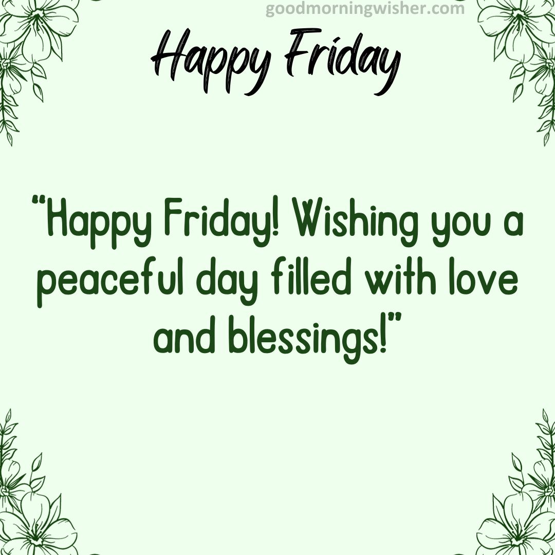 Happy Friday! Wishing you a peaceful day filled with love and blessings!
