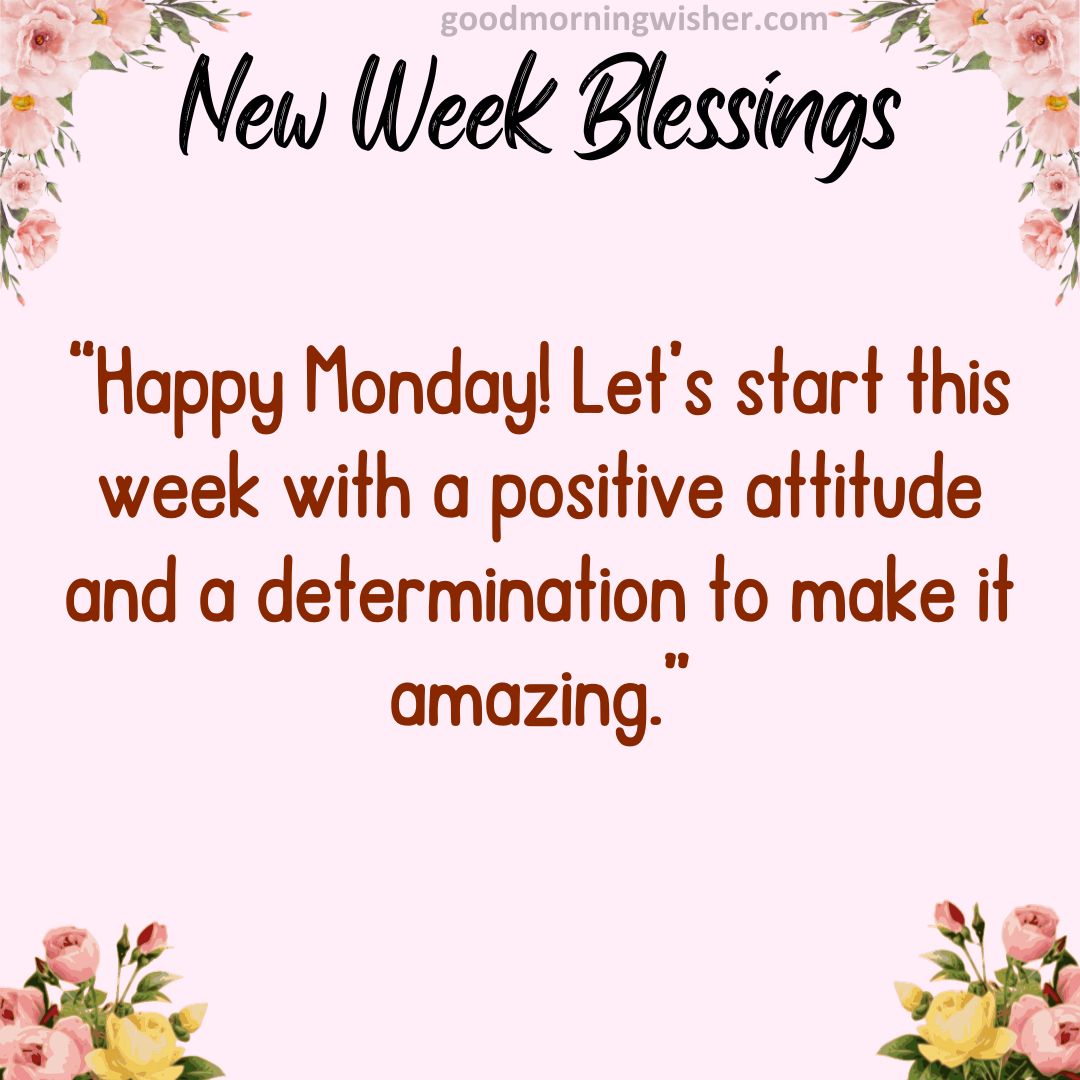 “Happy Monday! Let’s start this week with a positive attitude and a determination to make it amazing.”