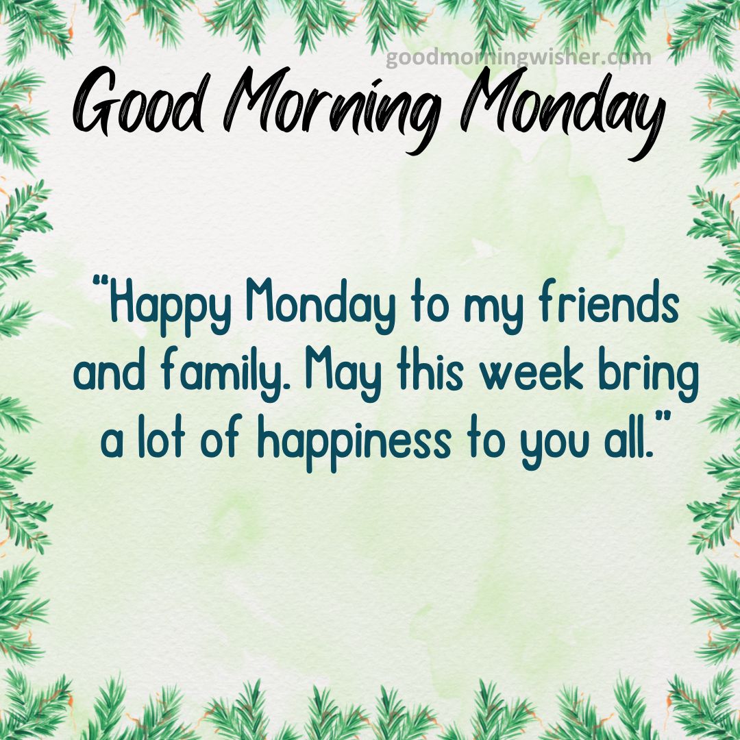 Happy Monday to my friends and family. May this week bring a lot of happiness to you all.
